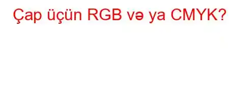 Çap üçün RGB və ya CMYK?