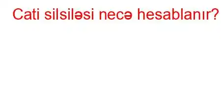 Cati silsiləsi necə hesablanır?