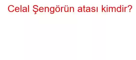 Celal Şengörün atası kimdir?