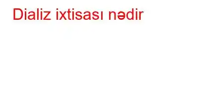 Dializ ixtisası nədir