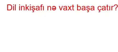 Dil inkişafı nə vaxt başa çatır?