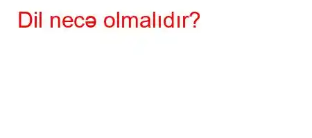 Dil necə olmalıdır?