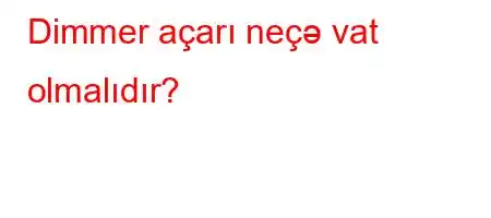 Dimmer açarı neçə vat olmalıdır?