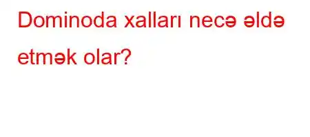 Dominoda xalları necə əldə etmək olar?