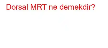 Dorsal MRT nə deməkdir?