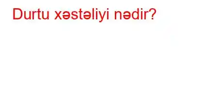 Durtu xəstəliyi nədir?