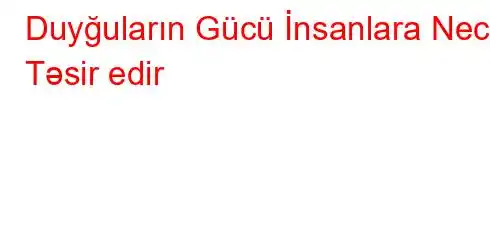 Duyğuların Gücü İnsanlara Necə Təsir edir