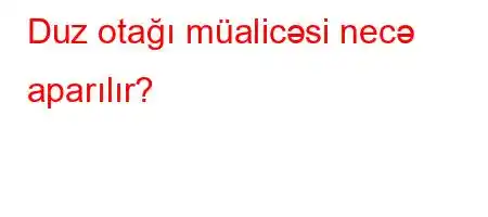 Duz otağı müalicəsi necə aparılır?