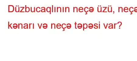 Düzbucaqlının neçə üzü, neçə kənarı və neçə təpəsi var?