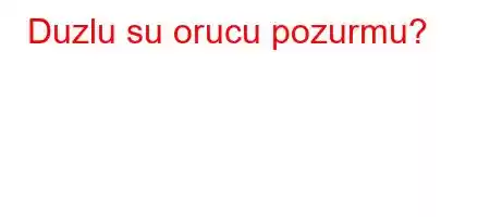 Duzlu su orucu pozurmu?