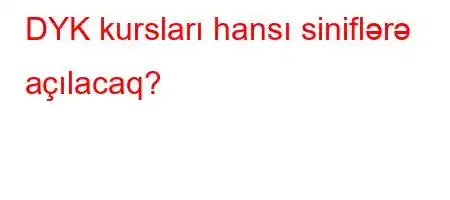 DYK kursları hansı siniflərə açılacaq?