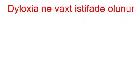 Dyloxia nə vaxt istifadə olunur?