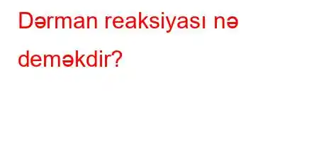 Dərman reaksiyası nə deməkdir?