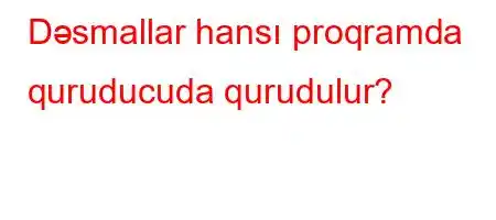 Dəsmallar hansı proqramda quruducuda qurudulur?