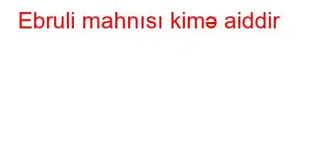 Ebruli mahnısı kimə aiddir