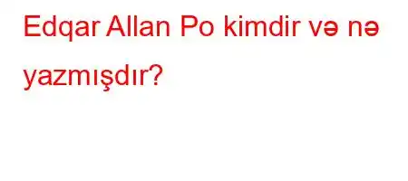 Edqar Allan Po kimdir və nə yazmışdır?