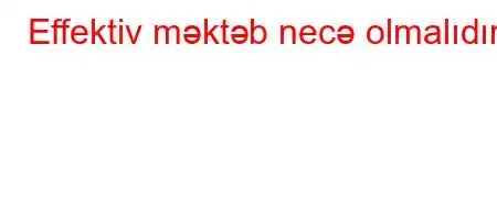 Effektiv məktəb necə olmalıdır