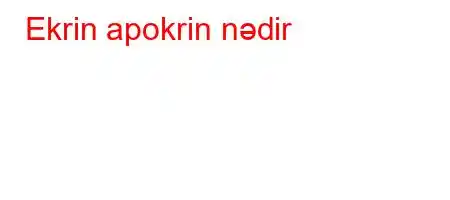 Ekrin apokrin nədir