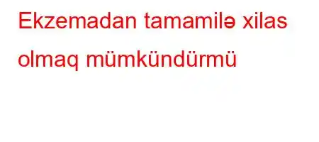 Ekzemadan tamamilə xilas olmaq mümkündürmü