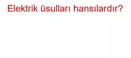 Elektrik üsulları hansılardır?