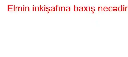 Elmin inkişafına baxış necədir