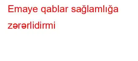 Emaye qablar sağlamlığa zərərlidirmi