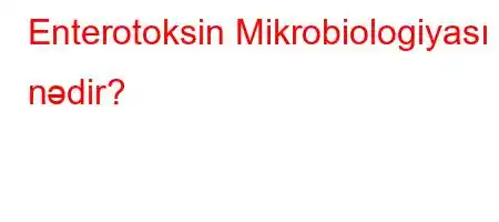 Enterotoksin Mikrobiologiyası nədir?