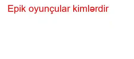 Epik oyunçular kimlərdir