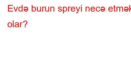 Evdə burun spreyi necə etmək olar?