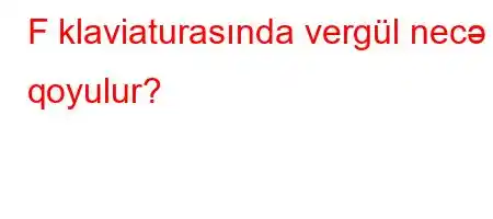 F klaviaturasında vergül necə qoyulur?