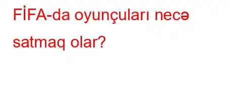 FİFA-da oyunçuları necə satmaq olar?