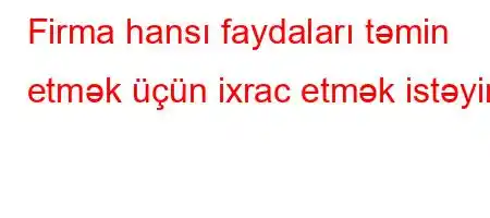 Firma hansı faydaları təmin etmək üçün ixrac etmək istəyir?