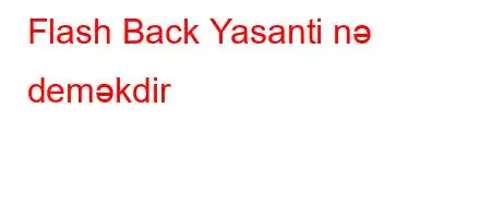 Flash Back Yasanti nə deməkdir