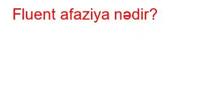 Fluent afaziya nədir?