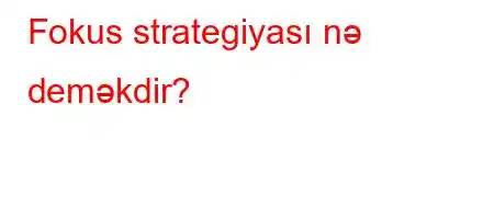 Fokus strategiyası nə deməkdir?