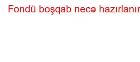 Fondü boşqab necə hazırlanır?