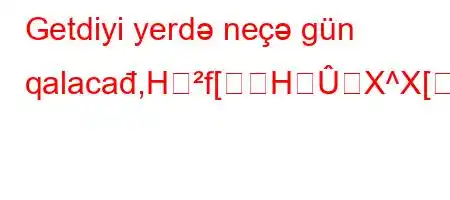 Getdiyi yerdə neçə gün qalacađ,Hf[HX^X[ZY\^XO