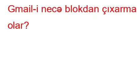 Gmail-i necə blokdan çıxarmaq olar?