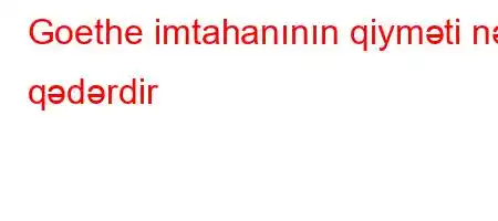 Goethe imtahanının qiyməti nə qədərdir