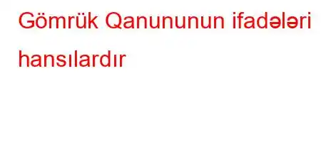 Gömrük Qanununun ifadələri hansılardır