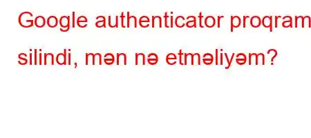 Google authenticator proqramı silindi, mən nə etməliyəm?