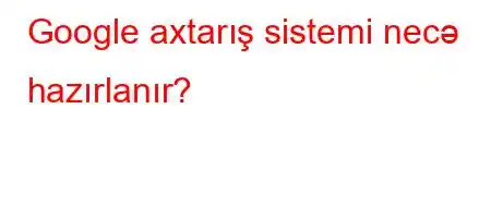 Google axtarış sistemi necə hazırlanır?