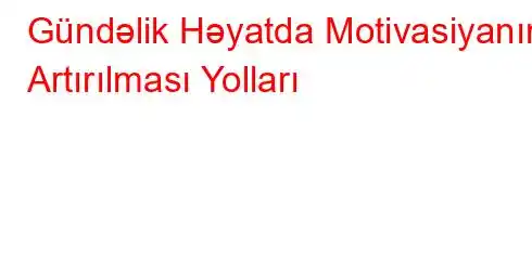 Gündəlik Həyatda Motivasiyanın Artırılması Yolları