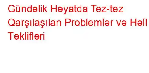 Gündəlik Həyatda Tez-tez Qarşılaşılan Problemlər və Həll Təklifləri