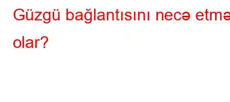 Güzgü bağlantısını necə etmək olar?