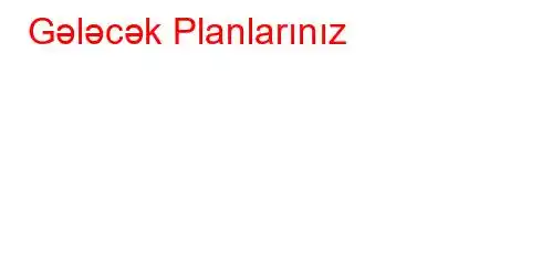 Gələcək Planlarınız