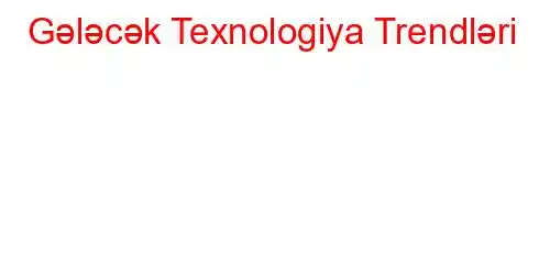 Gələcək Texnologiya Trendləri