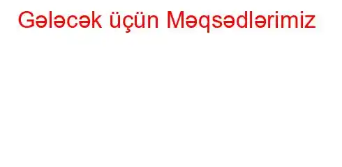 Gələcək üçün Məqsədlərimiz