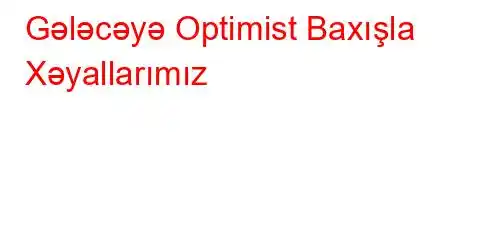 Gələcəyə Optimist Baxışla Xəyallarımız