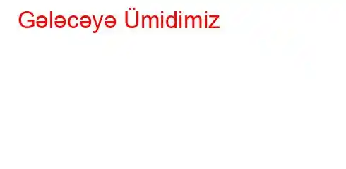 Gələcəyə Ümidimiz